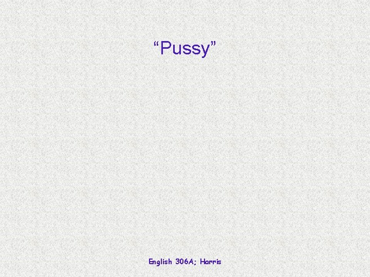 “Pussy” English 306 A; Harris 