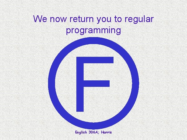 We now return you to regular programming F English 306 A; Harris 