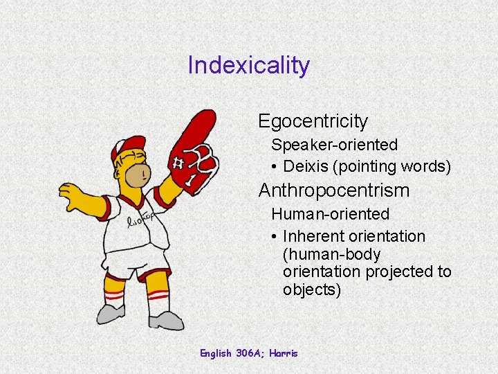 Indexicality Egocentricity Speaker-oriented • Deixis (pointing words) Anthropocentrism Human-oriented • Inherent orientation (human-body orientation