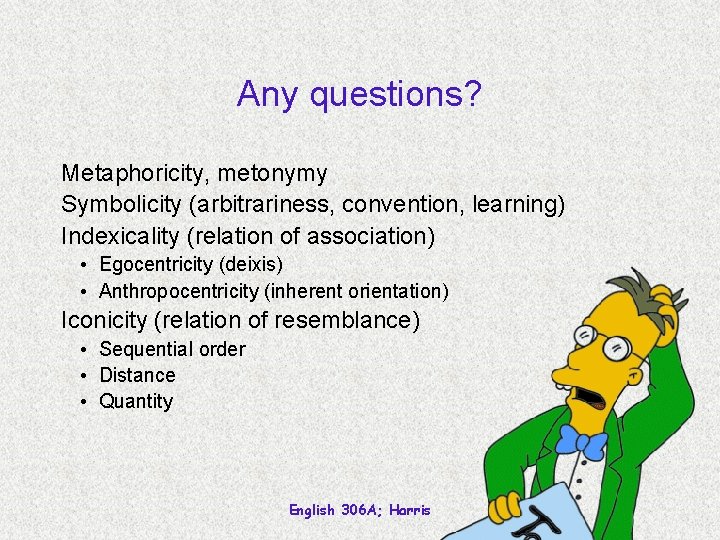 Any questions? Metaphoricity, metonymy Symbolicity (arbitrariness, convention, learning) Indexicality (relation of association) • Egocentricity