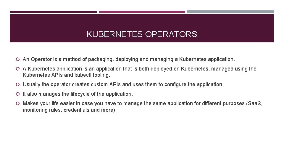 KUBERNETES OPERATORS An Operator is a method of packaging, deploying and managing a Kubernetes