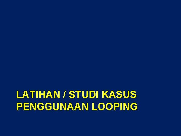 LATIHAN / STUDI KASUS PENGGUNAAN LOOPING 