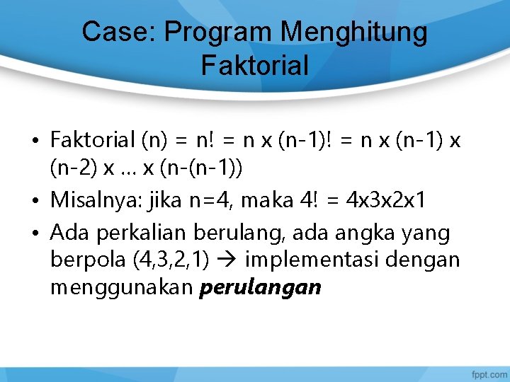 Case: Program Menghitung Faktorial • Faktorial (n) = n! = n x (n-1) x