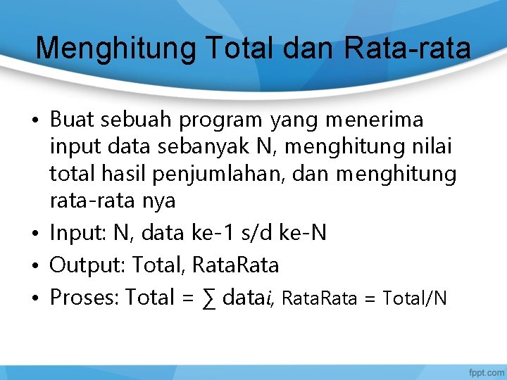 Menghitung Total dan Rata-rata • Buat sebuah program yang menerima input data sebanyak N,