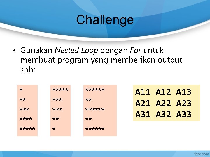 Challenge • Gunakan Nested Loop dengan For untuk membuat program yang memberikan output sbb: