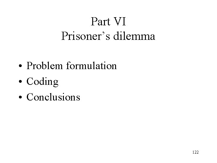 Part VI Prisoner’s dilemma • Problem formulation • Coding • Conclusions 122 Part VI Prisoner’s dilemma • Problem formulation • Coding • Conclusions 122