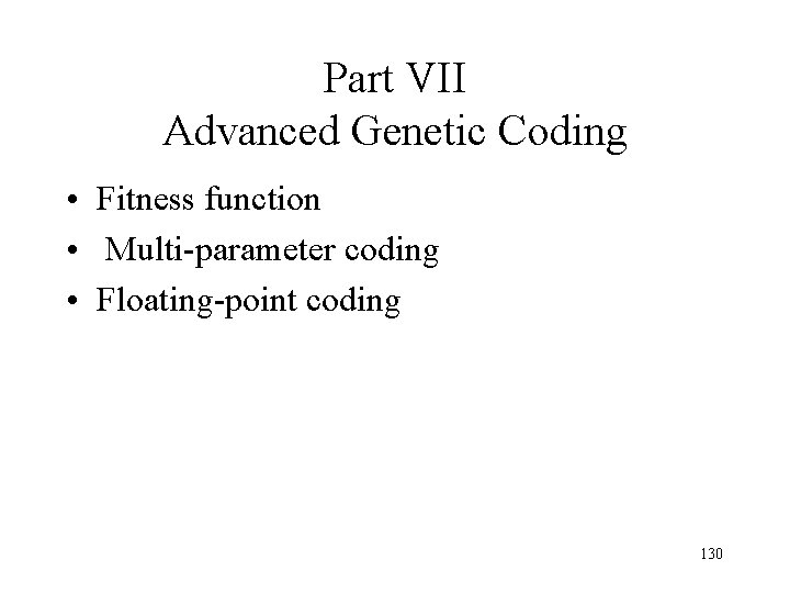 Part VII Advanced Genetic Coding • Fitness function • Multi-parameter coding • Floating-point coding Part VII Advanced Genetic Coding • Fitness function • Multi-parameter coding • Floating-point coding