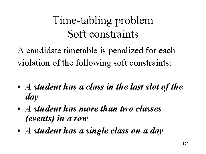 Time-tabling problem Soft constraints A candidate timetable is penalized for each violation of the Time-tabling problem Soft constraints A candidate timetable is penalized for each violation of the