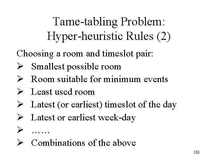 Tame-tabling Problem: Hyper-heuristic Rules (2) Choosing a room and timeslot pair: Ø Smallest possible Tame-tabling Problem: Hyper-heuristic Rules (2) Choosing a room and timeslot pair: Ø Smallest possible