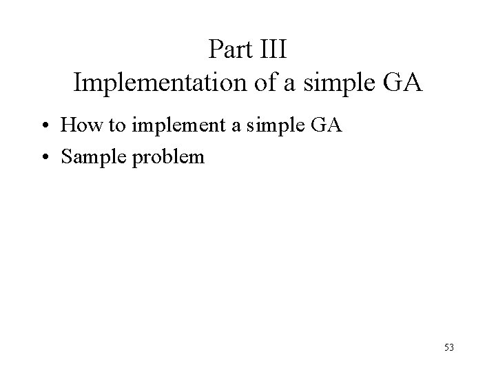 Part III Implementation of a simple GA • How to implement a simple GA Part III Implementation of a simple GA • How to implement a simple GA