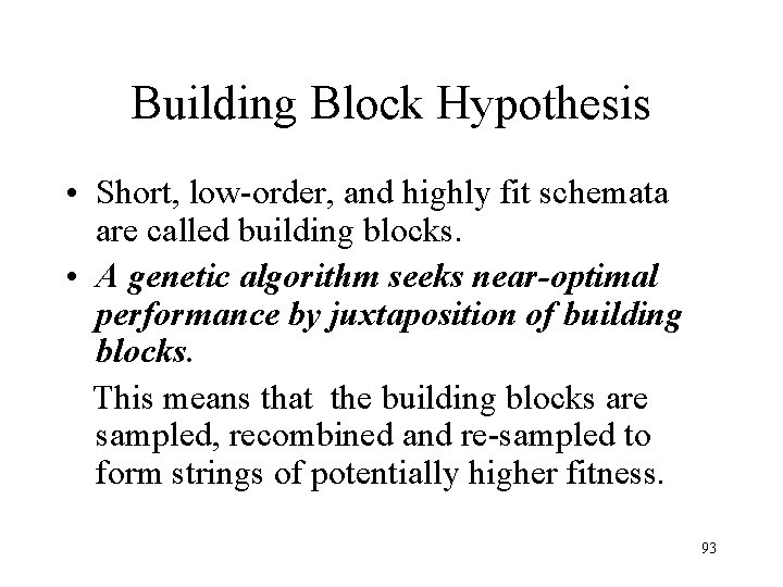 Building Block Hypothesis • Short, low-order, and highly fit schemata are called building blocks. Building Block Hypothesis • Short, low-order, and highly fit schemata are called building blocks.