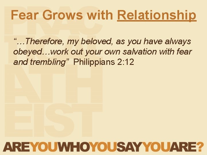 Fear Grows with Relationship “…Therefore, my beloved, as you have always obeyed…work out your