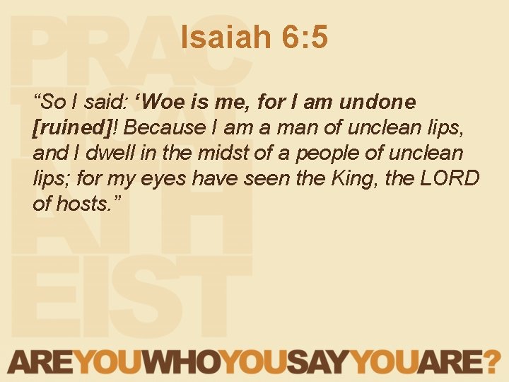 Isaiah 6: 5 “So I said: ‘Woe is me, for I am undone [ruined]!