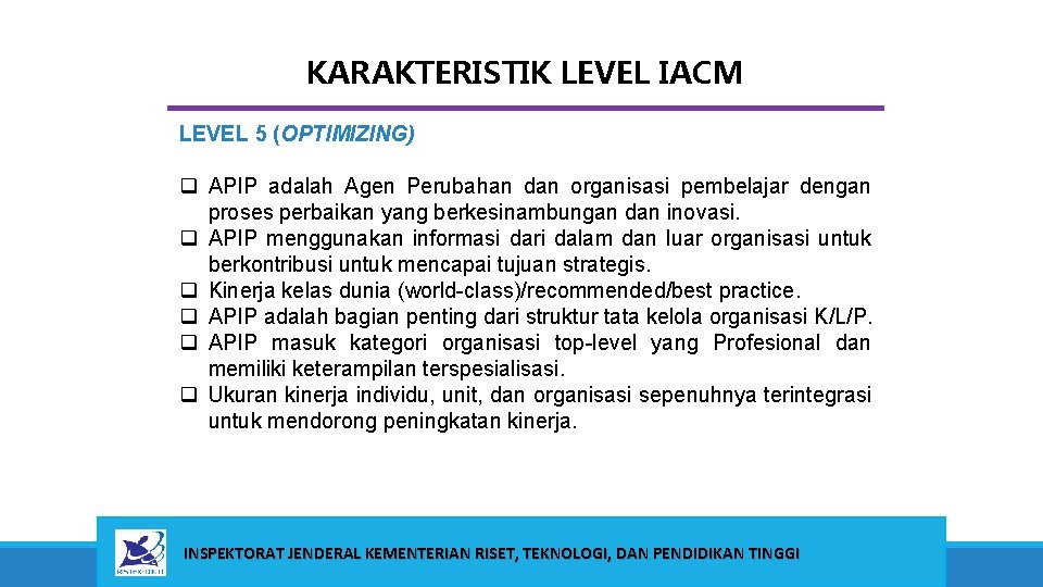 KARAKTERISTIK LEVEL IACM LEVEL 5 (OPTIMIZING) q APIP adalah Agen Perubahan dan organisasi pembelajar KARAKTERISTIK LEVEL IACM LEVEL 5 (OPTIMIZING) q APIP adalah Agen Perubahan dan organisasi pembelajar