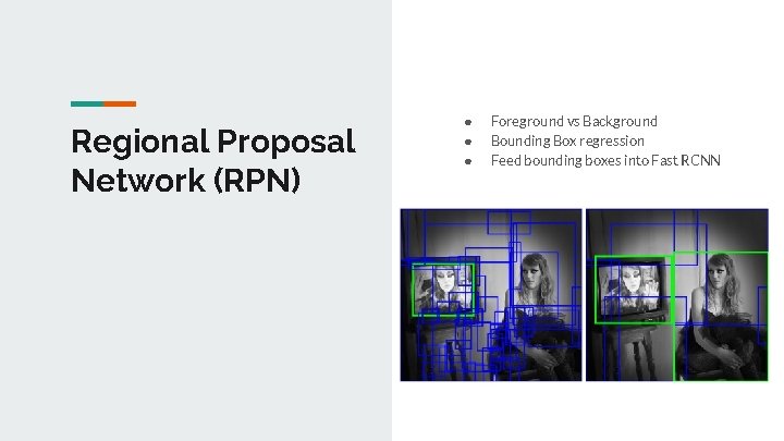 Regional Proposal Network (RPN) ● ● ● Foreground vs Background Bounding Box regression Feed