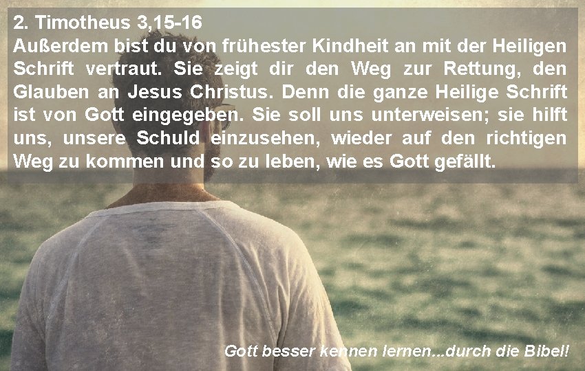 2. Timotheus 3, 15 -16 Außerdem bist du von frühester Kindheit an mit der