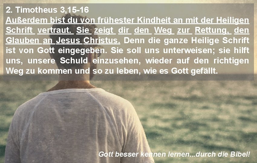 2. Timotheus 3, 15 -16 Außerdem bist du von frühester Kindheit an mit der