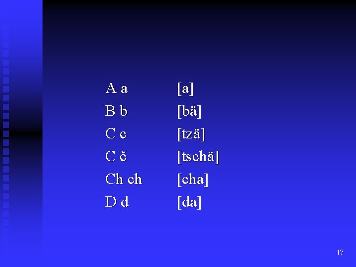 Aa Bb Cc Cč Ch ch Dd [a] [bä] [tzä] [tschä] [cha] [da] 17
