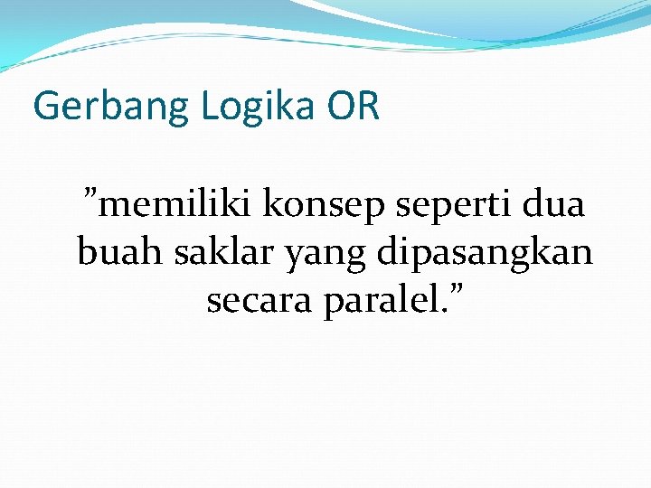 Gerbang Logika OR ”memiliki konsep seperti dua buah saklar yang dipasangkan secara paralel. ”