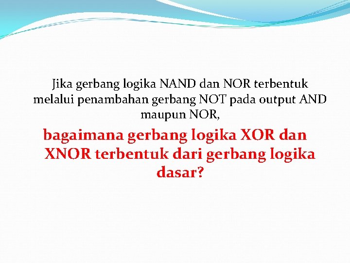 Jika gerbang logika NAND dan NOR terbentuk melalui penambahan gerbang NOT pada output AND