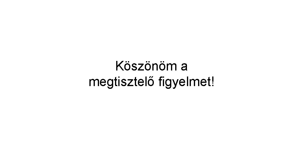 Köszönöm a megtisztelő figyelmet! Köszönöm a megtisztelő figyelmet!