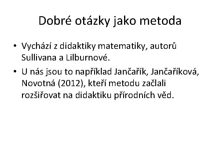Dobré otázky jako metoda • Vychází z didaktiky matematiky, autorů Sullivana a Lilburnové. • Dobré otázky jako metoda • Vychází z didaktiky matematiky, autorů Sullivana a Lilburnové. •