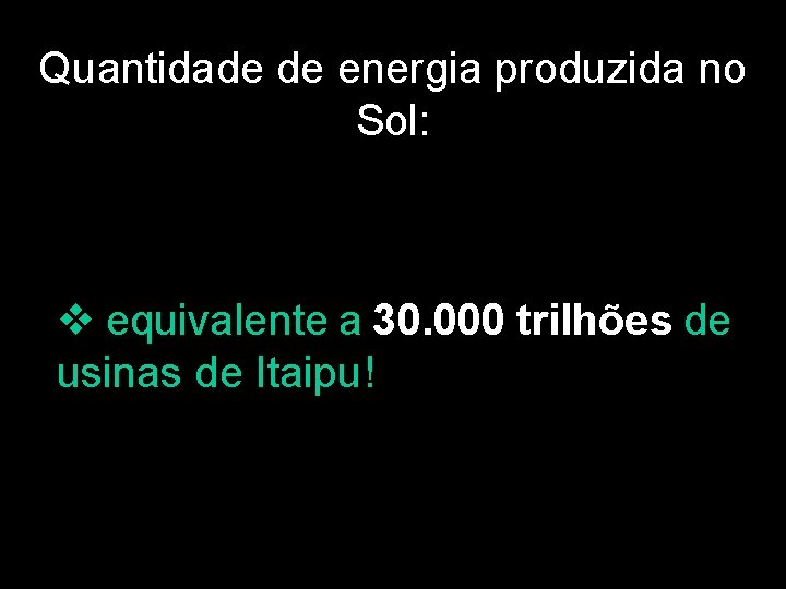 Quantidade de energia produzida no Sol: v equivalente a 30. 000 trilhões de usinas