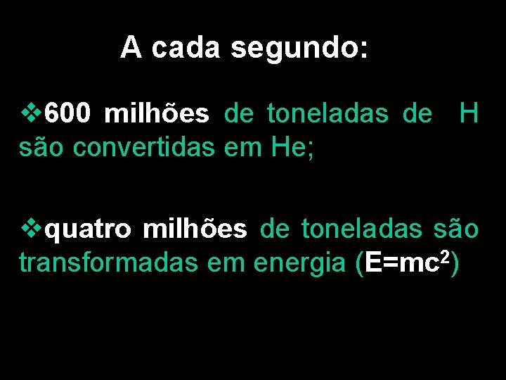 A cada segundo: v 600 milhões de toneladas de H são convertidas em He;