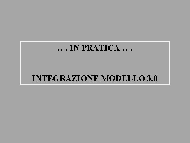 …. IN PRATICA …. INTEGRAZIONE MODELLO 3. 0 