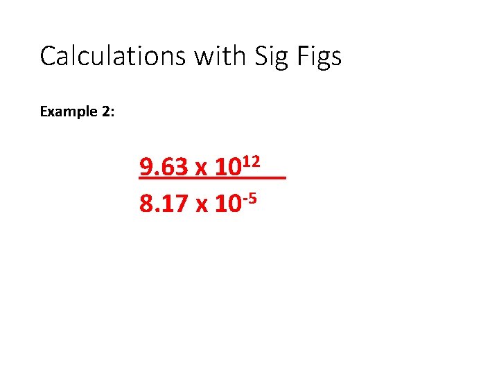 Calculations with Sig Figs Example 2: 9. 63 x 1012 8. 17 x 10