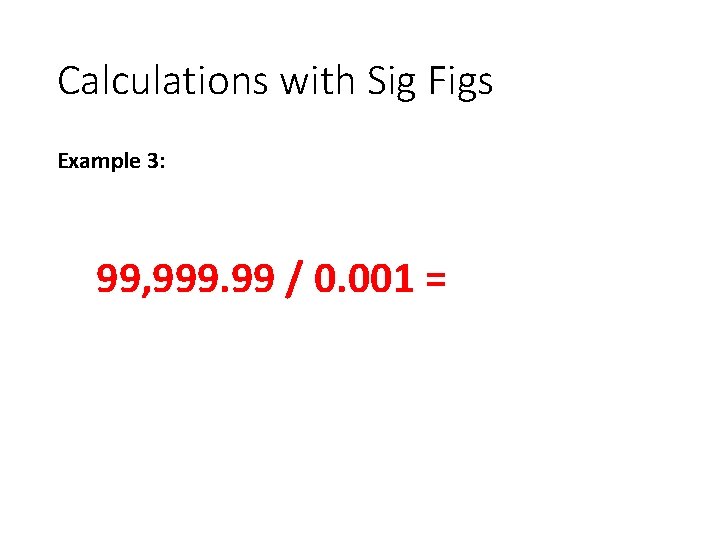 Calculations with Sig Figs Example 3: 99, 999. 99 / 0. 001 = 