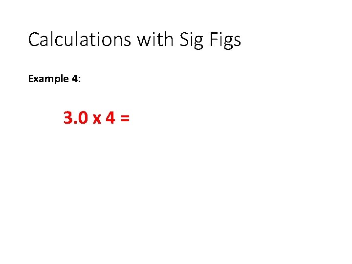 Calculations with Sig Figs Example 4: 3. 0 x 4 = 