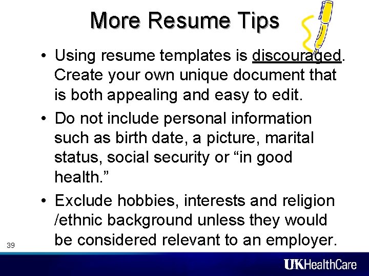 More Resume Tips 39 • Using resume templates is discouraged. Create your own unique