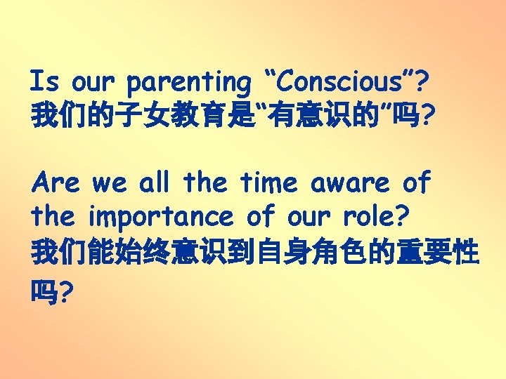 Is our parenting “Conscious”? 我们的子女教育是“有意识的”吗? Are we all the time aware of the importance Is our parenting “Conscious”? 我们的子女教育是“有意识的”吗? Are we all the time aware of the importance