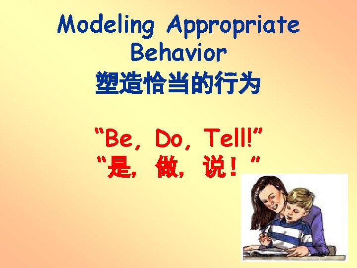 Modeling Appropriate Behavior 塑造恰当的行为 “Be, Do, Tell!” “是, 做, 说!” Modeling Appropriate Behavior 塑造恰当的行为 “Be, Do, Tell!” “是, 做, 说!”