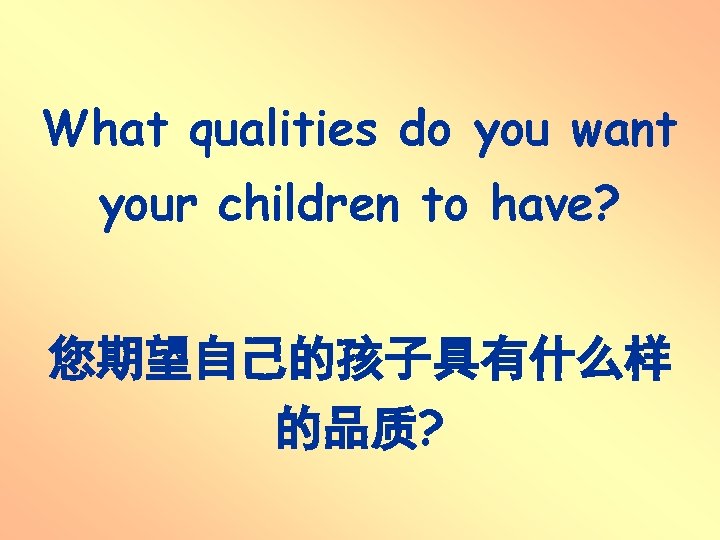 What qualities do you want your children to have? 您期望自己的孩子具有什么样 的品质? What qualities do you want your children to have? 您期望自己的孩子具有什么样 的品质?