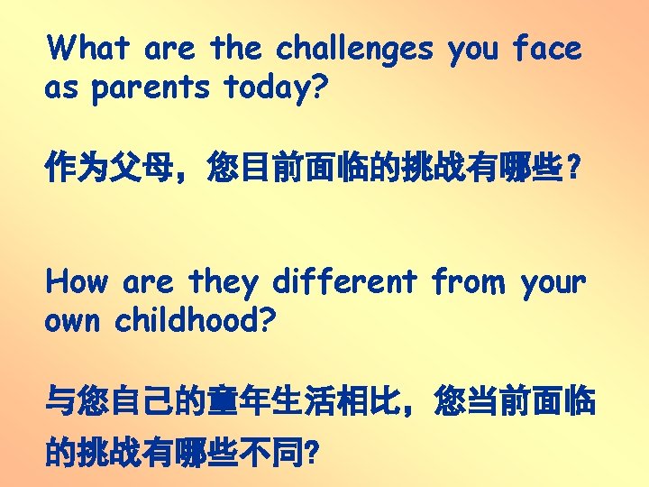 What are the challenges you face as parents today? 作为父母,您目前面临的挑战有哪些? How are they different What are the challenges you face as parents today? 作为父母,您目前面临的挑战有哪些? How are they different