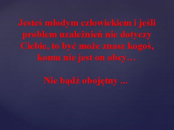 Jesteś młodym człowiekiem i jeśli problem uzależnień nie dotyczy Ciebie, to być może znasz