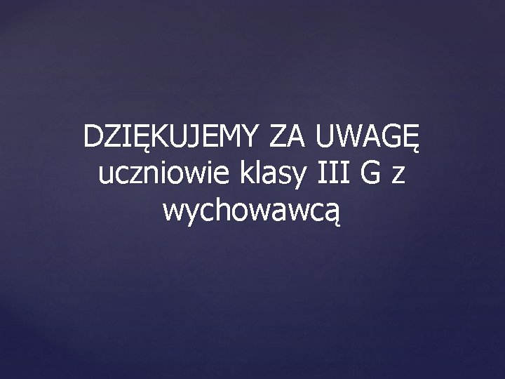 DZIĘKUJEMY ZA UWAGĘ uczniowie klasy III G z wychowawcą 