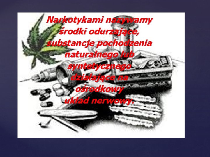 Narkotykami nazywamy środki odurzające, substancje pochodzenia naturalnego lub syntetycznego działające na ośrodkowy układ nerwowy.