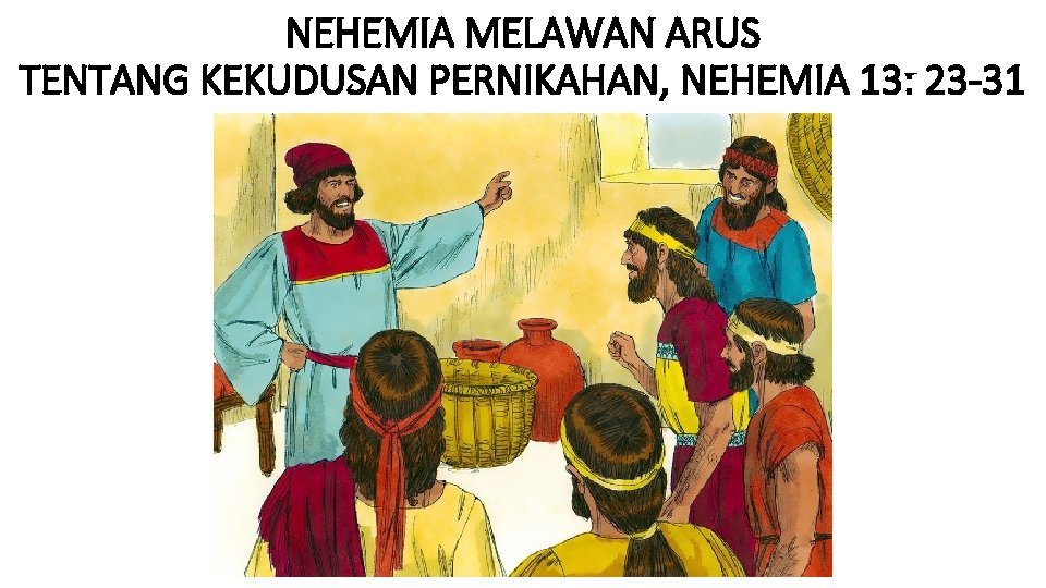 NEHEMIA MELAWAN ARUS TENTANG KEKUDUSAN PERNIKAHAN, NEHEMIA 13: 23 -31 