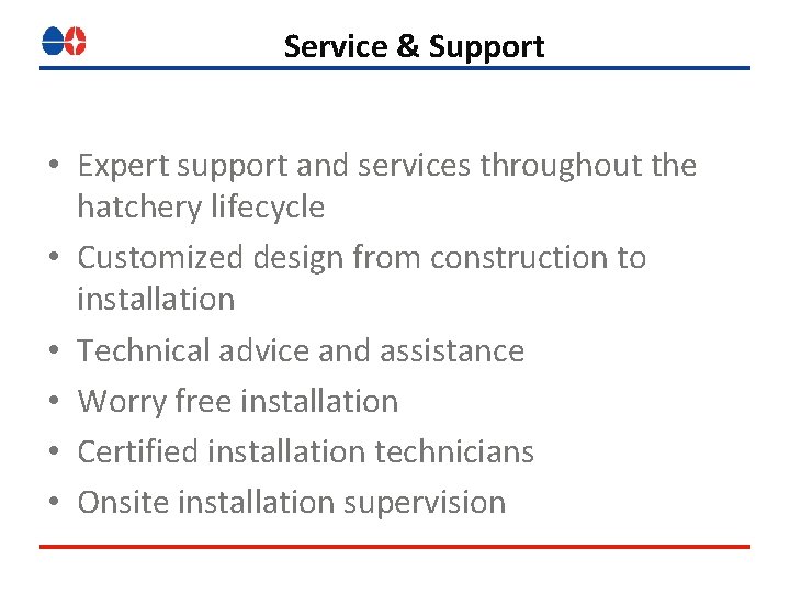 Service & Support • Expert support and services throughout the hatchery lifecycle • Customized Service & Support • Expert support and services throughout the hatchery lifecycle • Customized