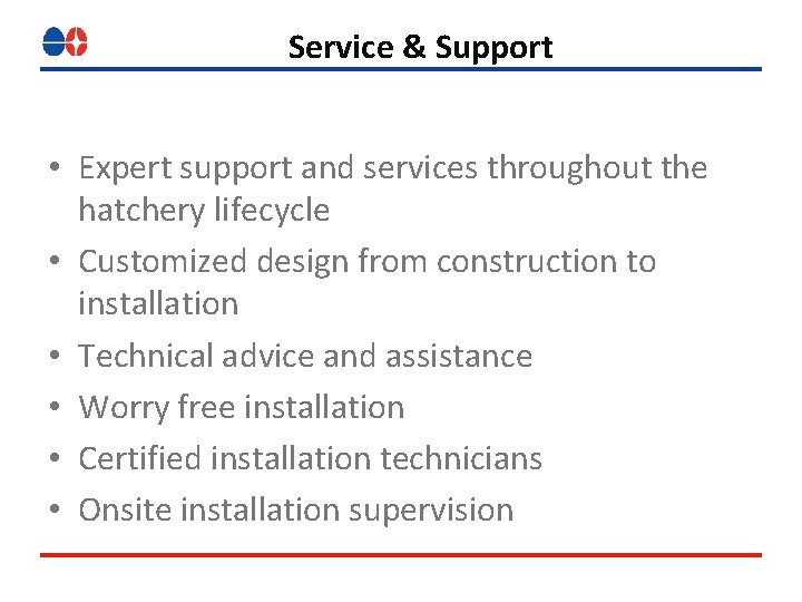 Service & Support • Expert support and services throughout the hatchery lifecycle • Customized