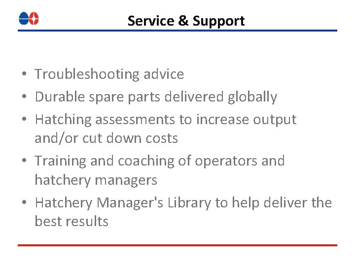 Service & Support • Troubleshooting advice • Durable spare parts delivered globally • Hatching