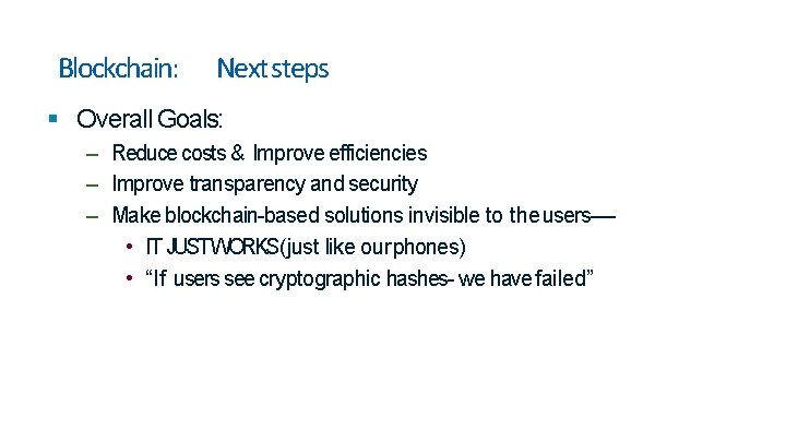 Blockchain: Next steps Overall Goals: – Reduce costs & Improve efficiencies – Improve transparency Blockchain: Next steps Overall Goals: – Reduce costs & Improve efficiencies – Improve transparency