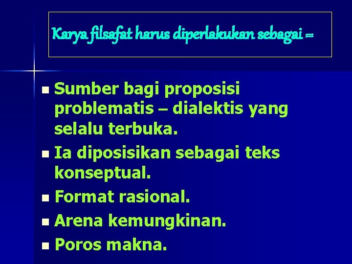 Karya filsafat harus diperlakukan sebagai = Sumber bagi proposisi problematis – dialektis yang selalu