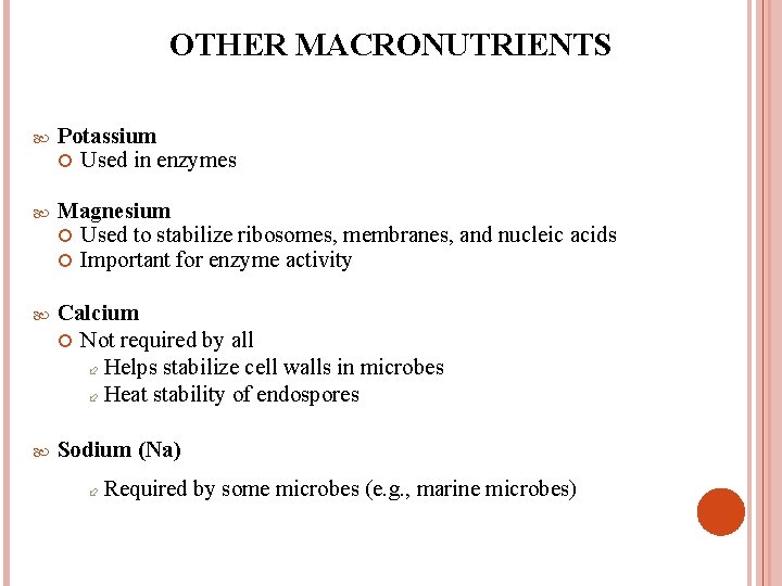 OTHER MACRONUTRIENTS Potassium Used in enzymes Magnesium Used to stabilize ribosomes, membranes, and nucleic