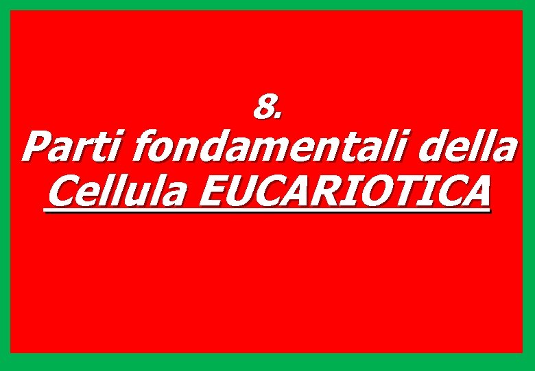 8. Parti fondamentali della Cellula EUCARIOTICA 