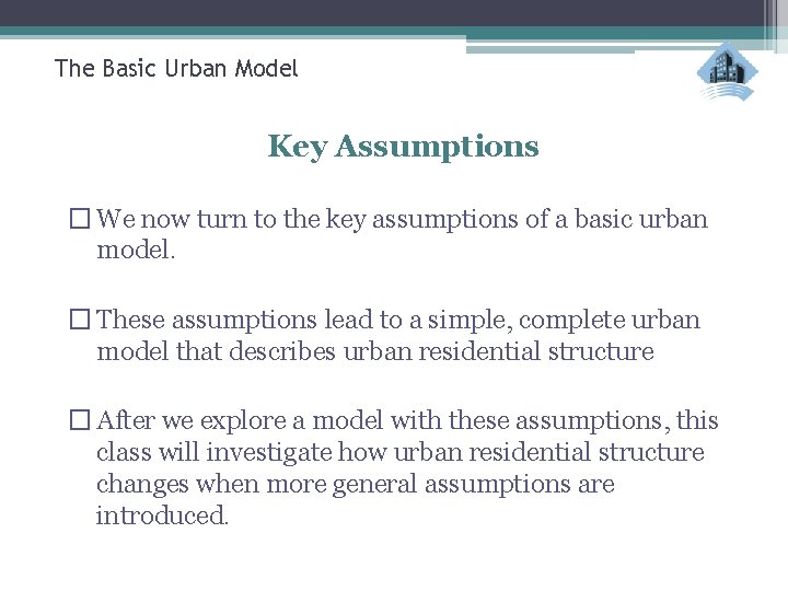 The Basic Urban Model Key Assumptions � We now turn to the key assumptions
