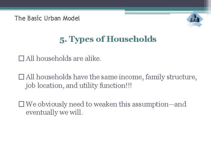 The Basic Urban Model 5. Types of Households � All households are alike. �